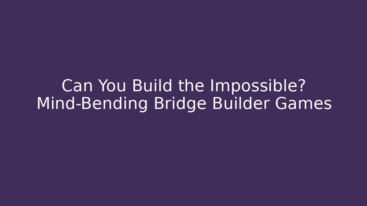 Can You Build the Impossible? Mind-Bending Bridge Builder Games
