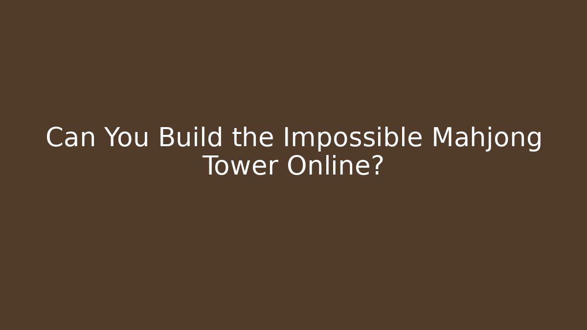 Can You Build the Impossible Mahjong Tower Online?
