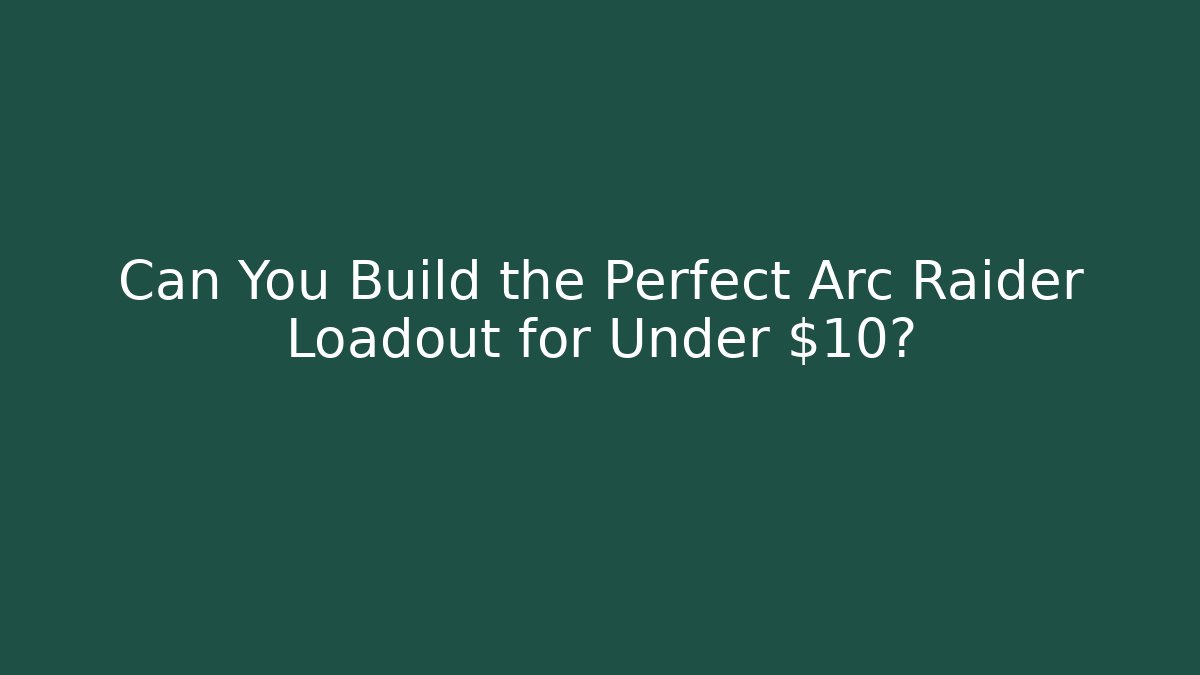 Can You Build the Perfect Arc Raider Loadout for Under $10?