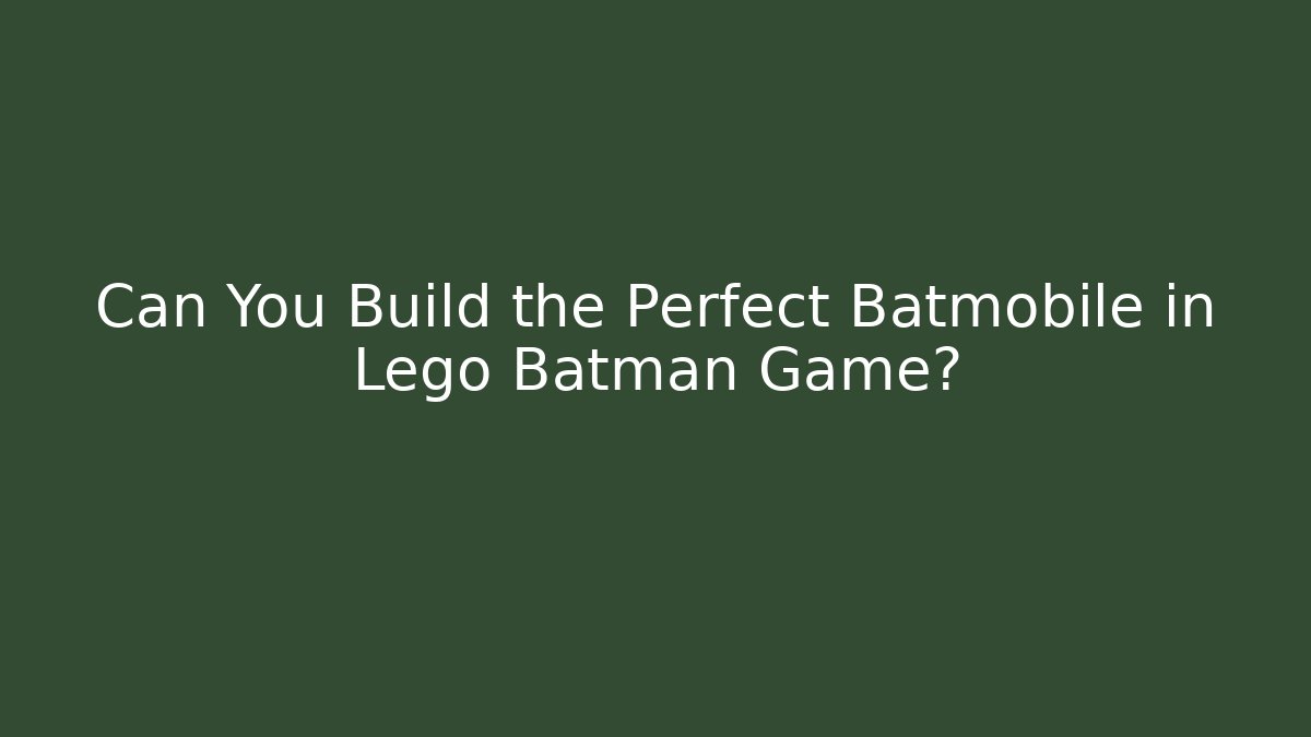 Can You Build the Perfect Batmobile in Lego Batman Game?