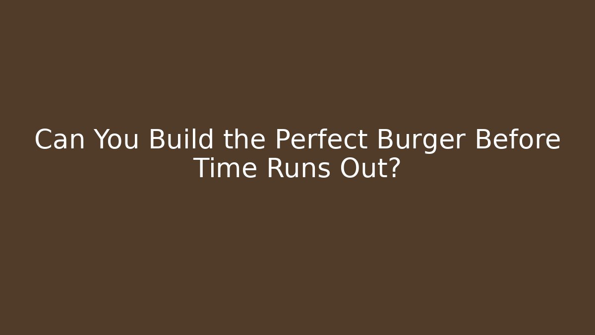 Can You Build the Perfect Burger Before Time Runs Out?