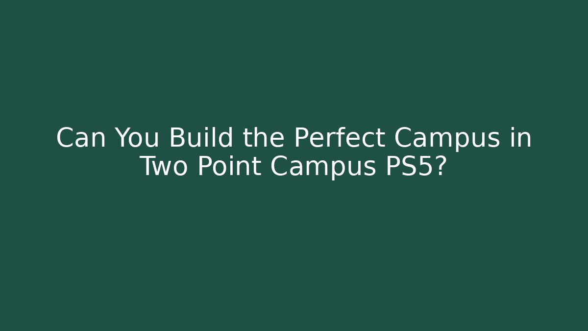 Can You Build the Perfect Campus in Two Point Campus PS5?