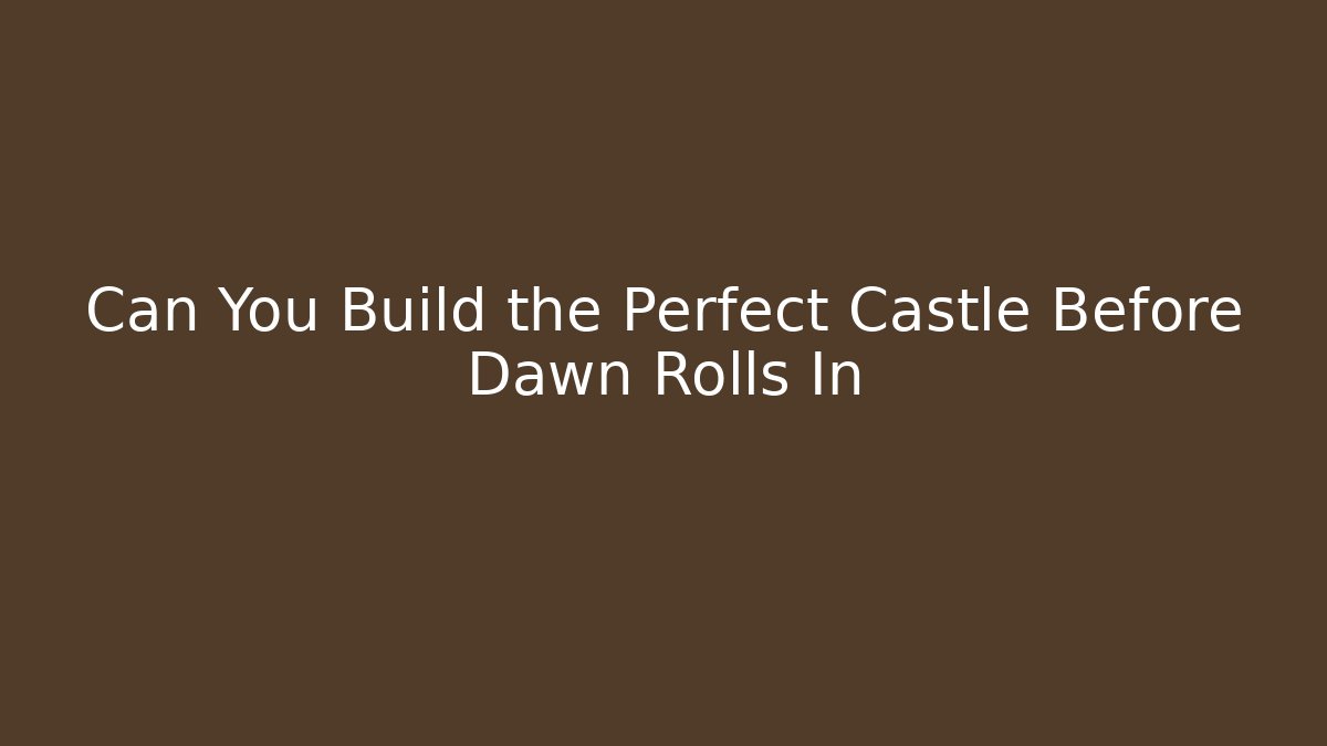 Can You Build the Perfect Castle Before Dawn Rolls In