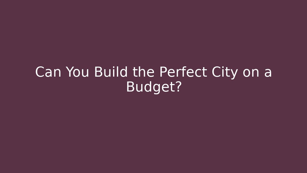 Can You Build the Perfect City on a Budget?