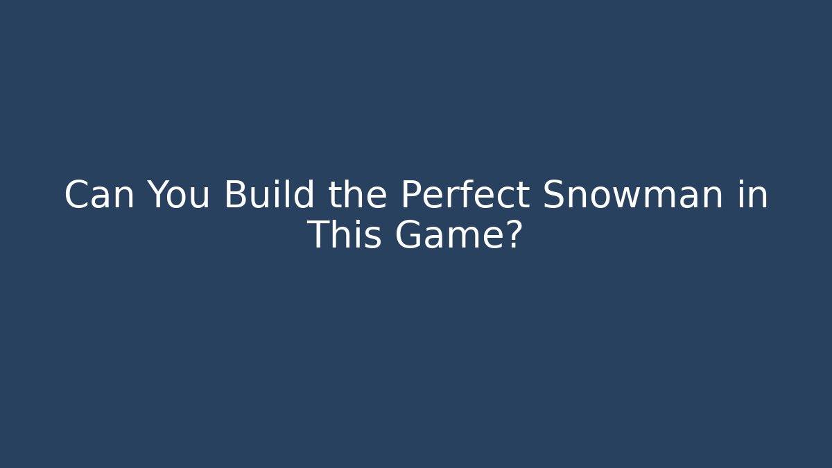 Can You Build the Perfect Snowman in This Game?