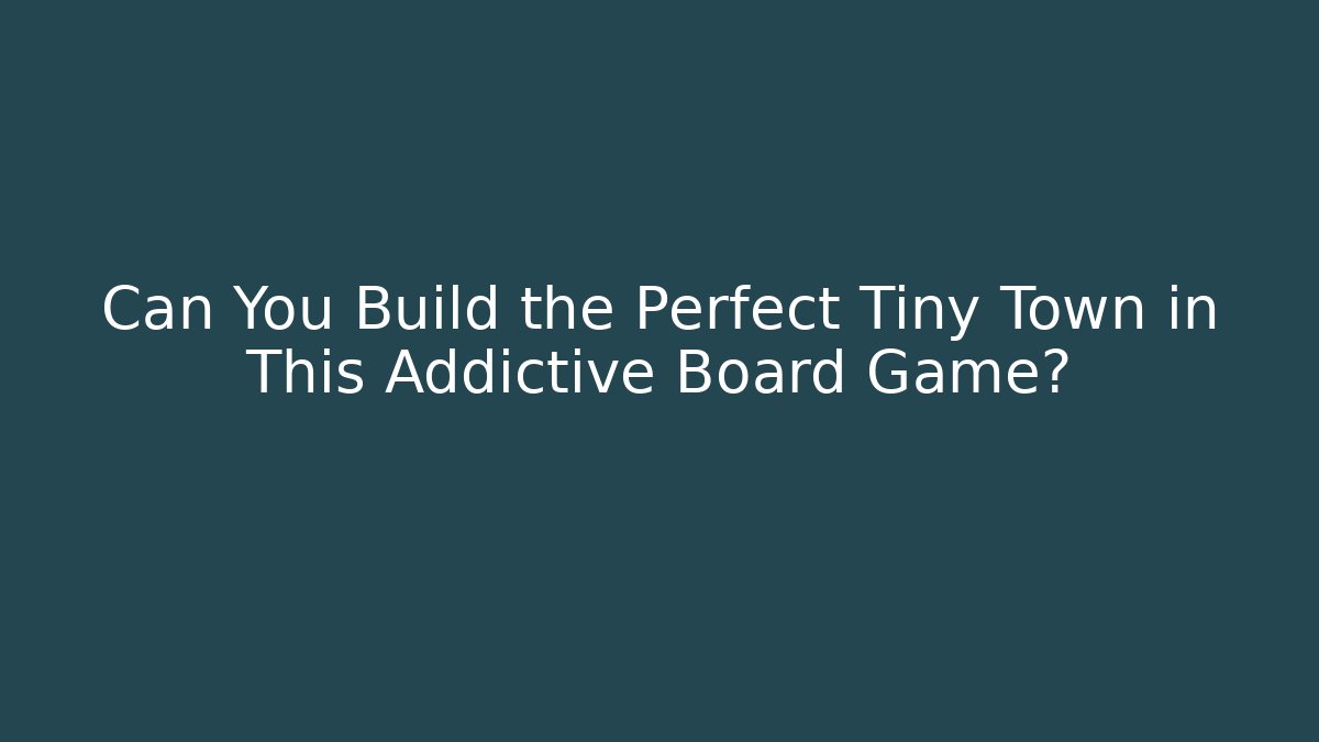 Can You Build the Perfect Tiny Town in This Addictive Board Game?