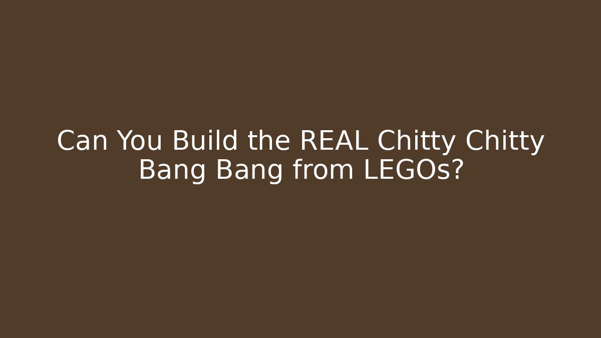 Can You Build the REAL Chitty Chitty Bang Bang from LEGOs?