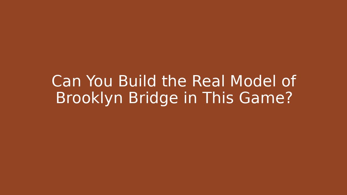 Can You Build the Real Model of Brooklyn Bridge in This Game?
