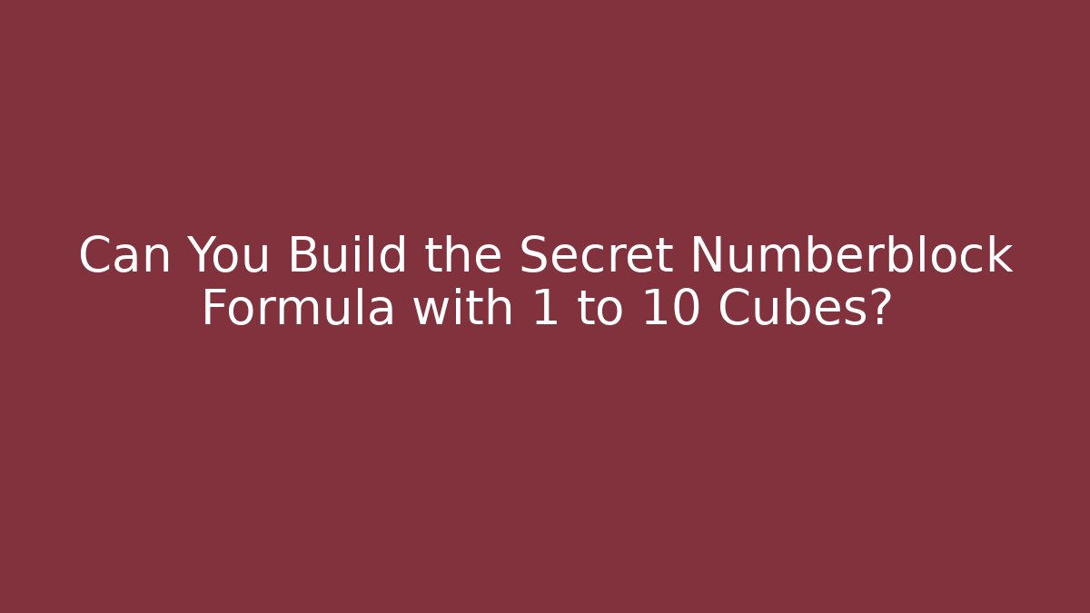 Can You Build the Secret Numberblock Formula with 1 to 10 Cubes?