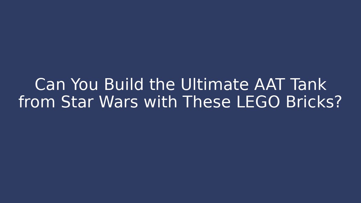 Can You Build the Ultimate AAT Tank from Star Wars with These LEGO Bricks? - Critter Realm