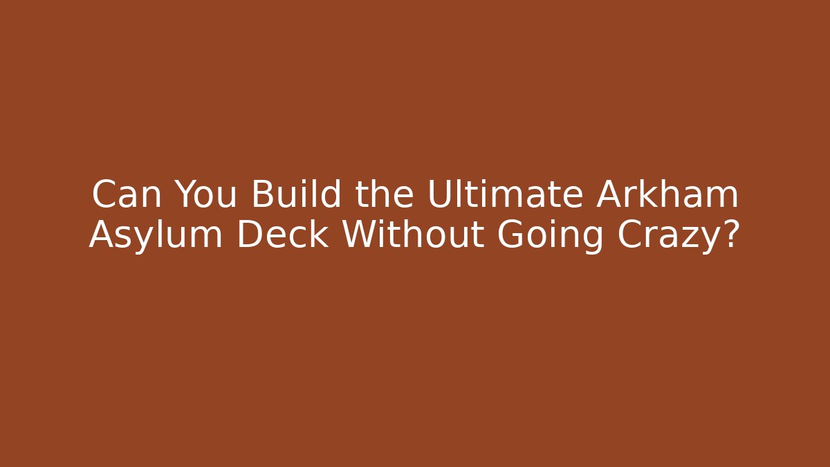 Can You Build the Ultimate Arkham Asylum Deck Without Going Crazy? - Critter Realm