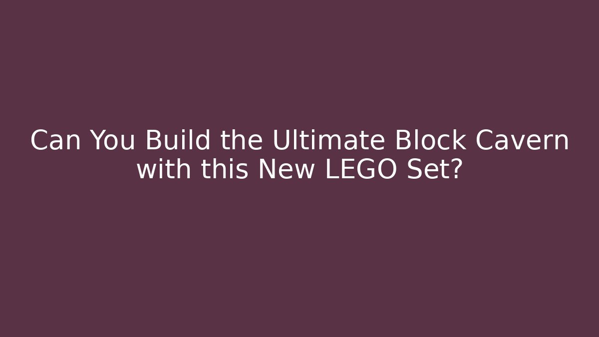 Can You Build the Ultimate Block Cavern with this New LEGO Set?