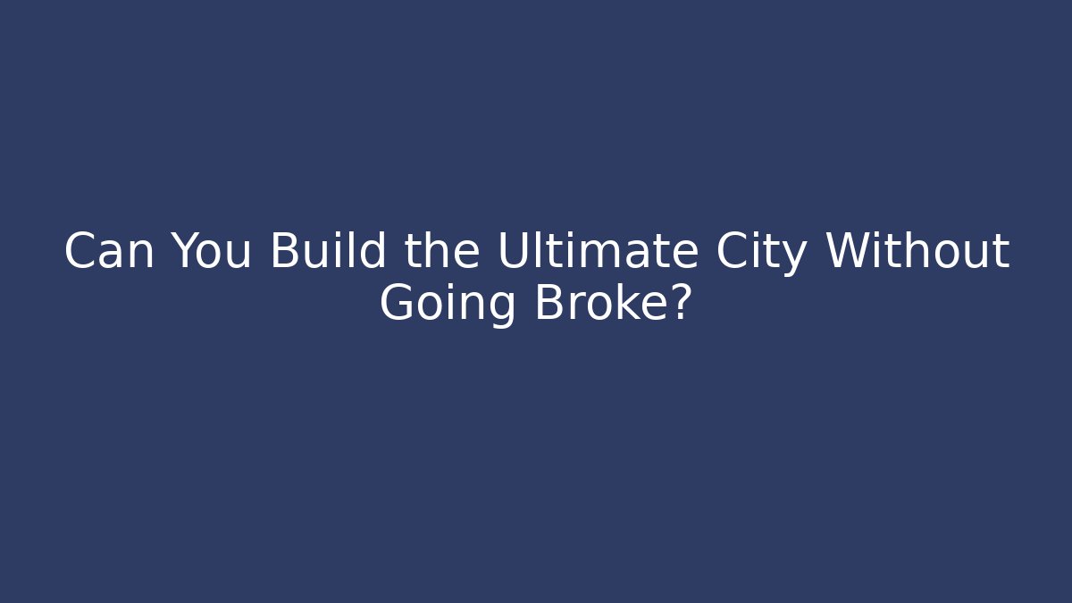 Can You Build the Ultimate City Without Going Broke?
