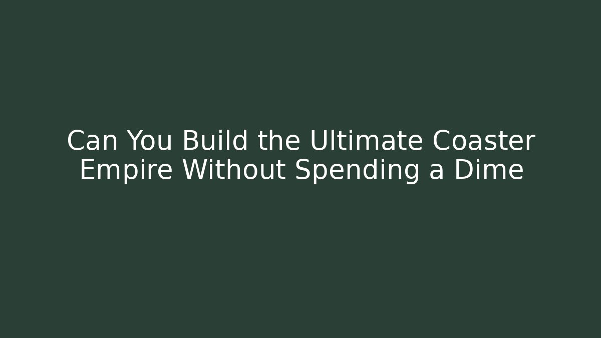 Can You Build the Ultimate Coaster Empire Without Spending a Dime
