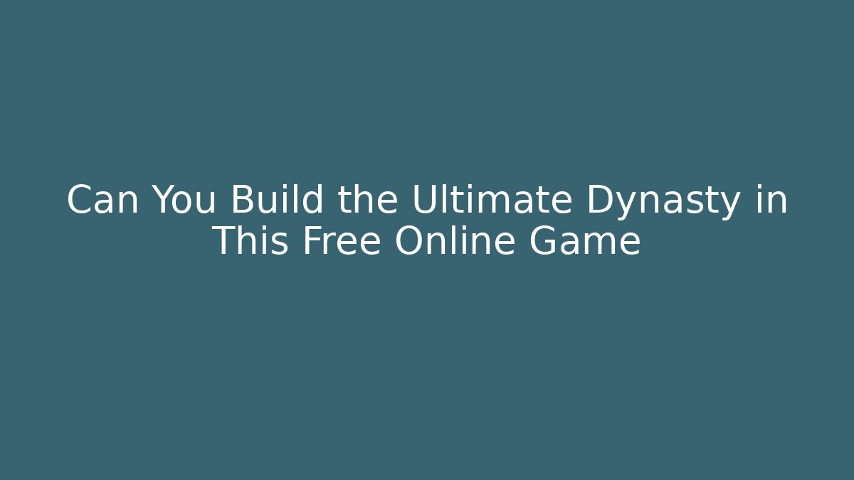 Can You Build the Ultimate Dynasty in This Free Online Game