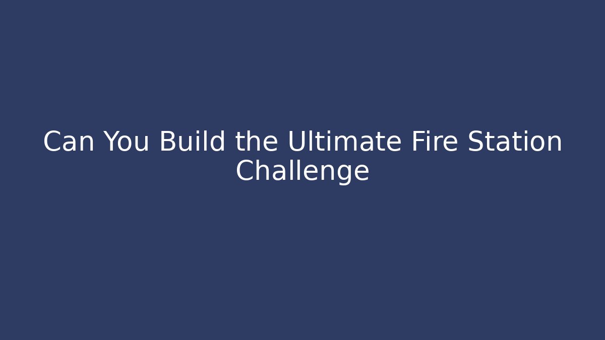 Can You Build the Ultimate Fire Station Challenge