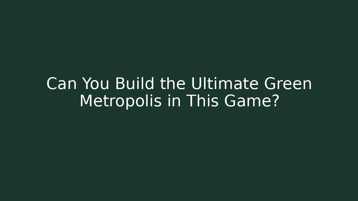 Can You Build the Ultimate Green Metropolis in This Game?
