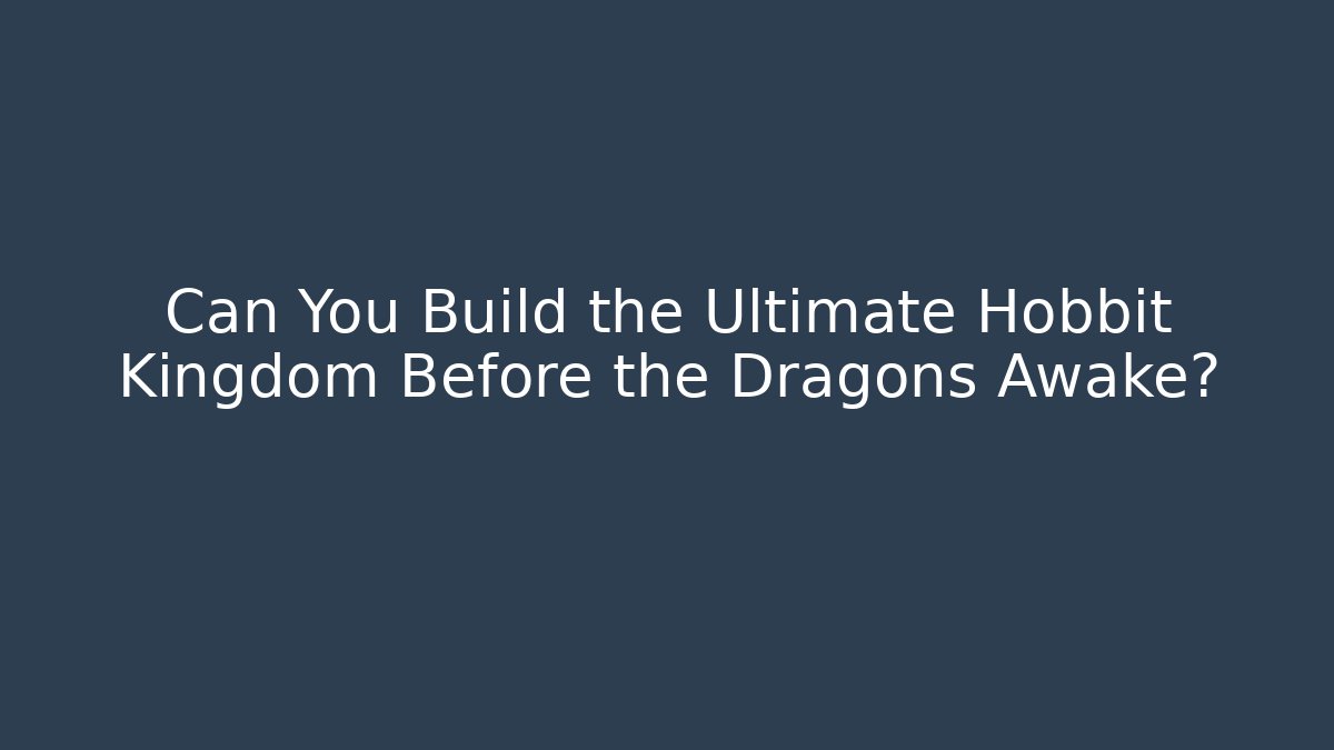 Can You Build the Ultimate Hobbit Kingdom Before the Dragons Awake?