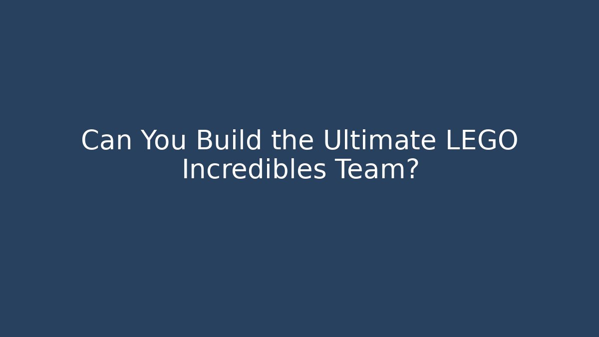 Can You Build the Ultimate LEGO Incredibles Team?