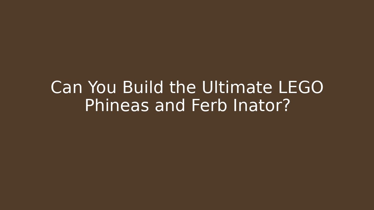 Can You Build the Ultimate LEGO Phineas and Ferb Inator?
