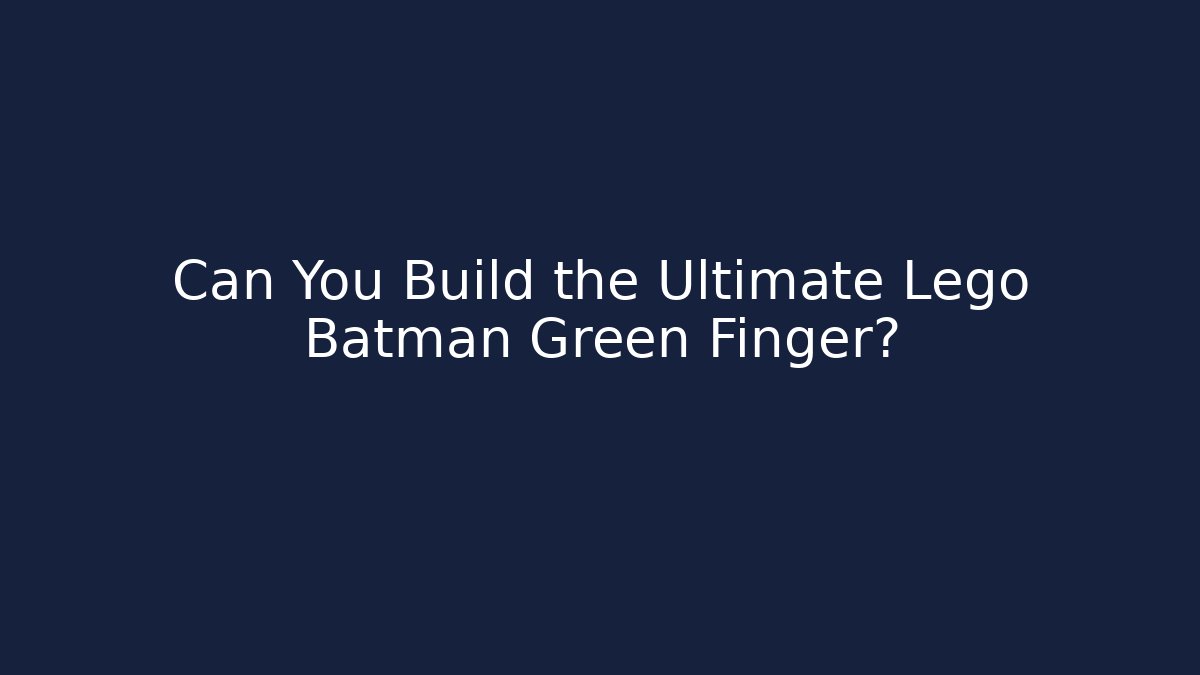 Can You Build the Ultimate Lego Batman Green Finger?