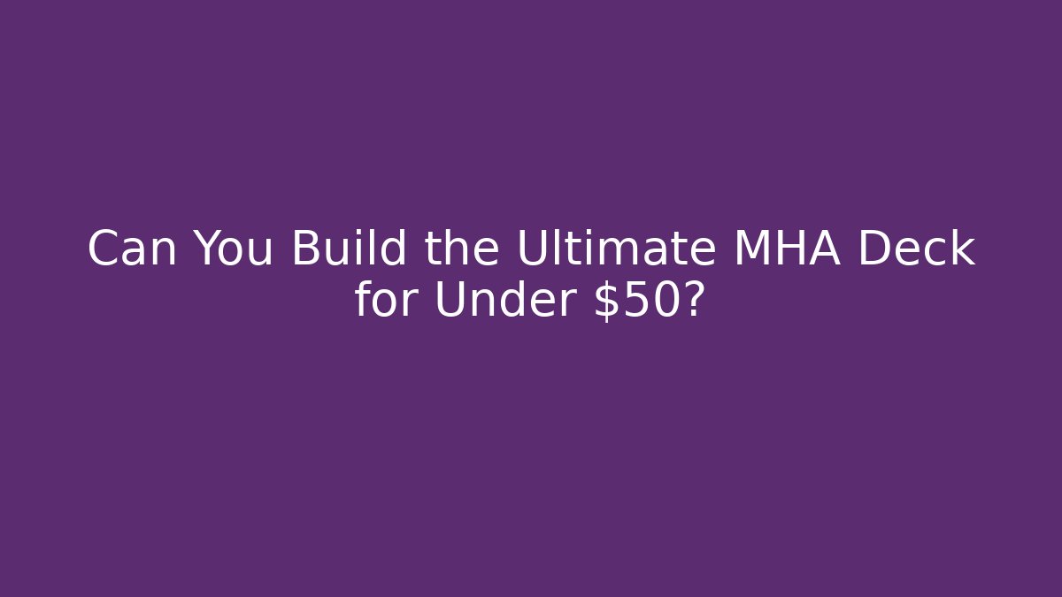 Can You Build the Ultimate MHA Deck for Under $50?