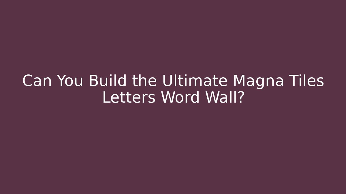 Can You Build the Ultimate Magna Tiles Letters Word Wall?