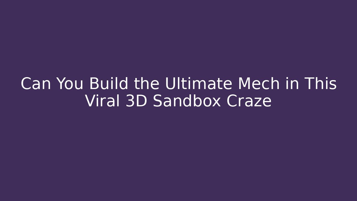 Can You Build the Ultimate Mech in This Viral 3D Sandbox Craze