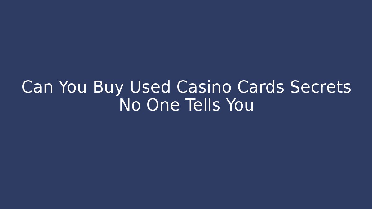 Can You Buy Used Casino Cards Secrets No One Tells You