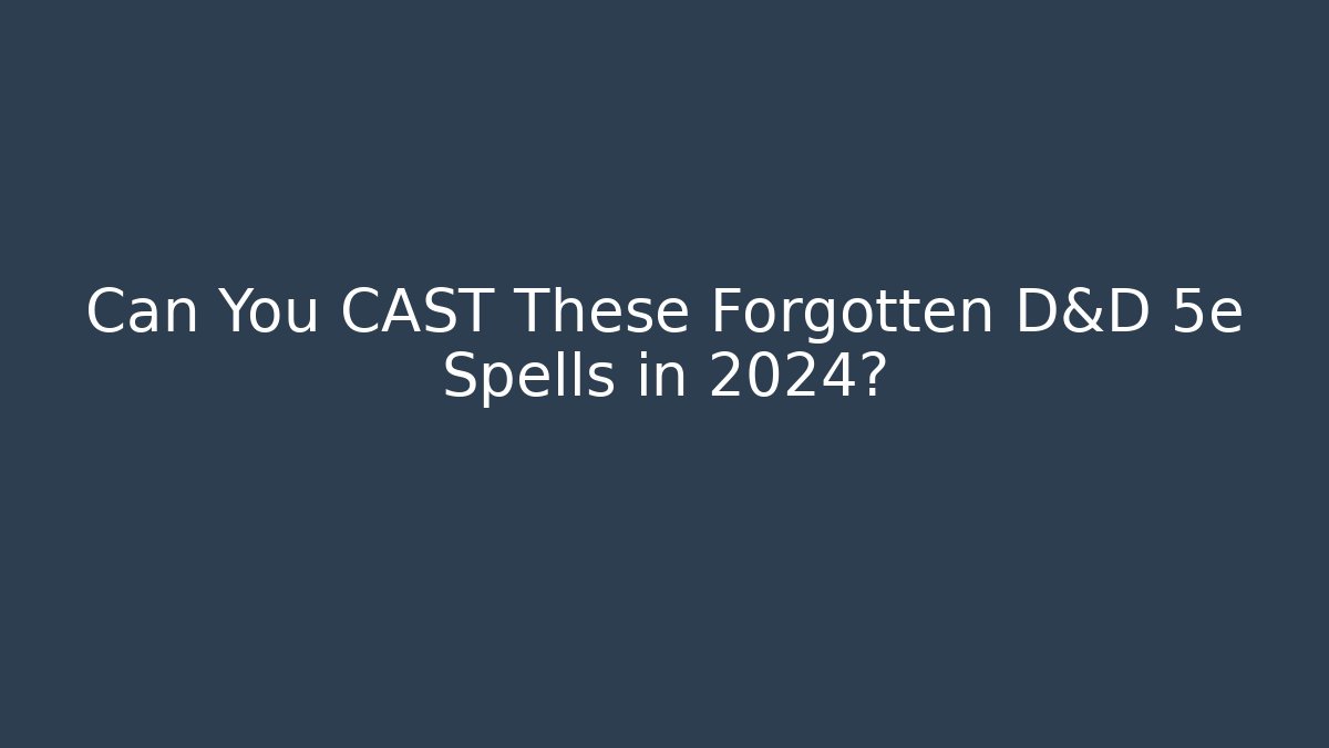 Can You CAST These Forgotten D&D 5e Spells in 2024?