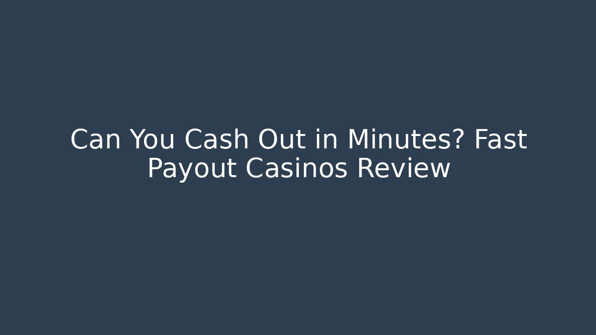 Can You Cash Out in Minutes? Fast Payout Casinos Review