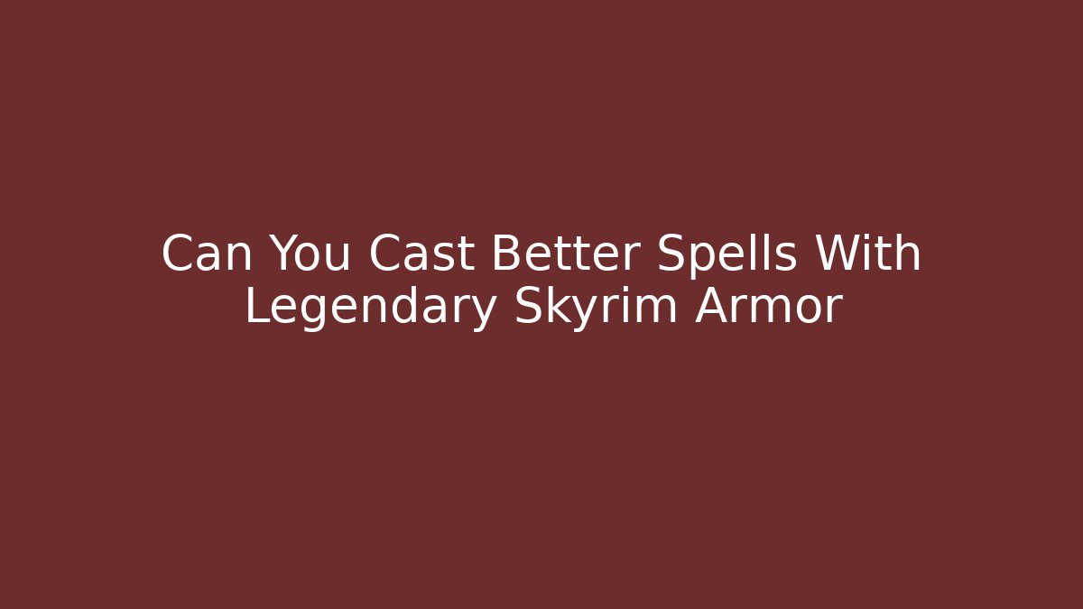 Can You Cast Better Spells With Legendary Skyrim Armor - Critter Realm