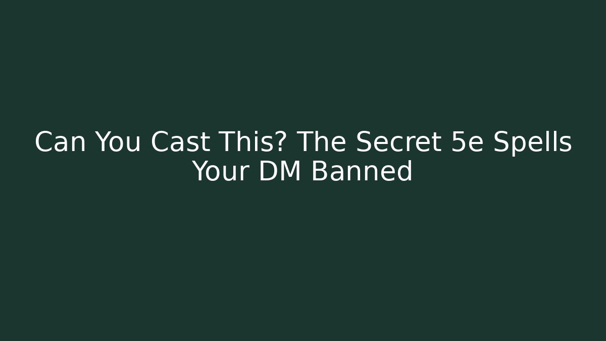Can You Cast This? The Secret 5e Spells Your DM Banned