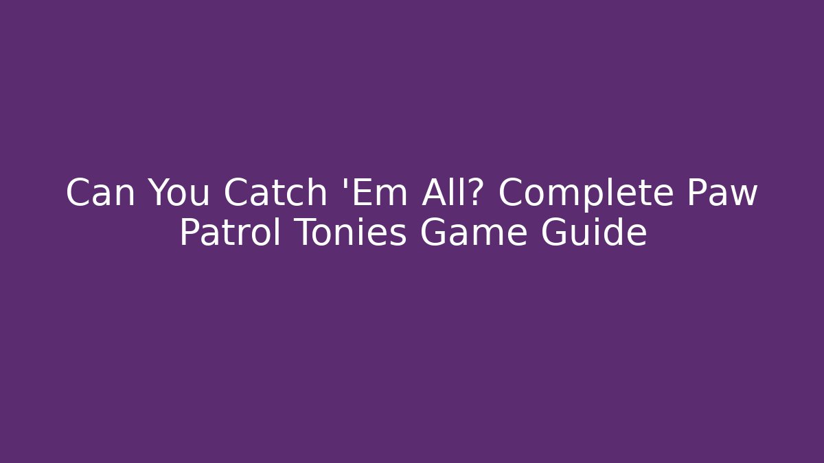 Can You Catch 'Em All? Complete Paw Patrol Tonies Game Guide
