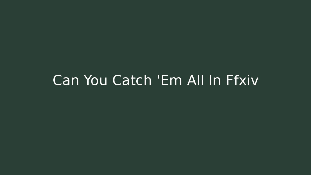 Can You Catch 'Em All In Ffxiv