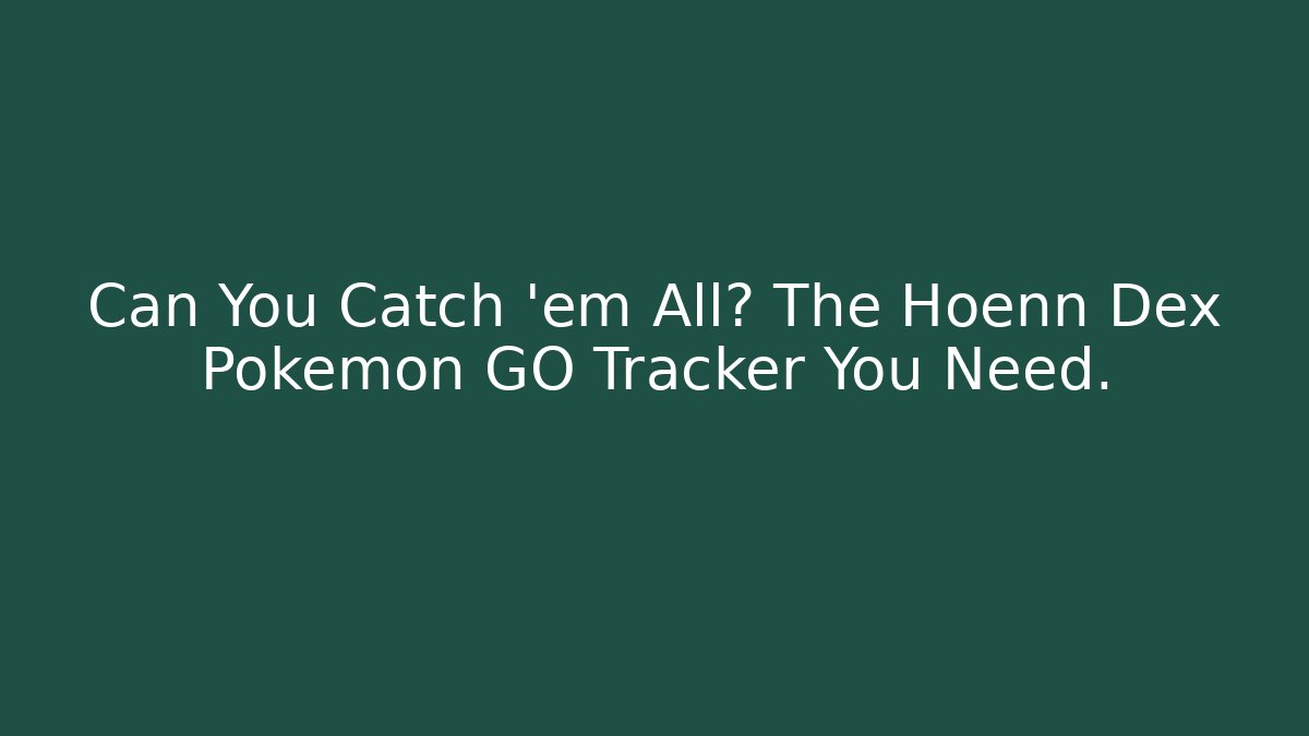 Can You Catch 'em All? The Hoenn Dex Pokémon GO Tracker You Need.