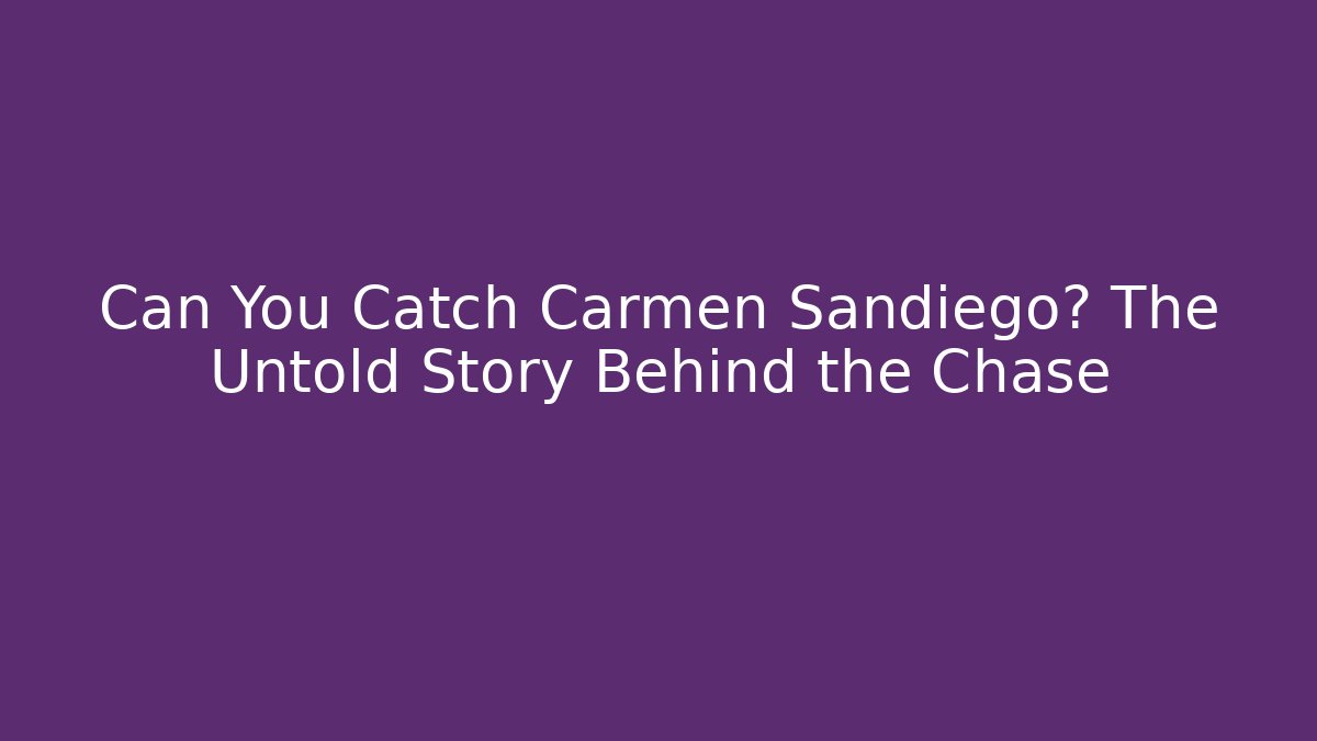 Can You Catch Carmen Sandiego? The Untold Story Behind the Chase