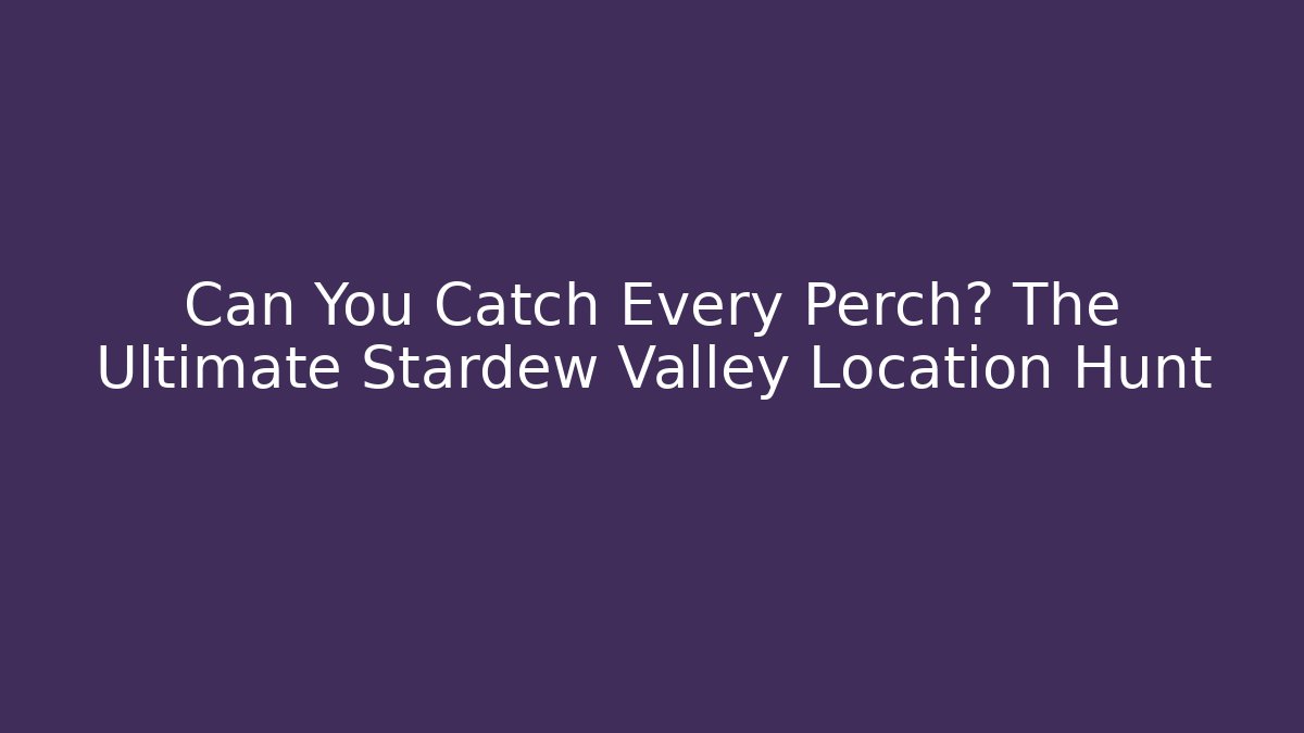 Can You Catch Every Perch? The Ultimate Stardew Valley Location Hunt
