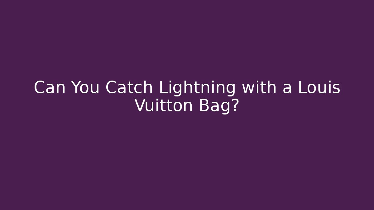 Can You Catch Lightning with a Louis Vuitton Bag?