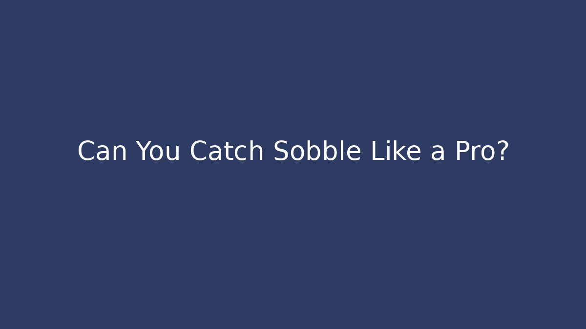 Can You Catch Sobble Like a Pro?