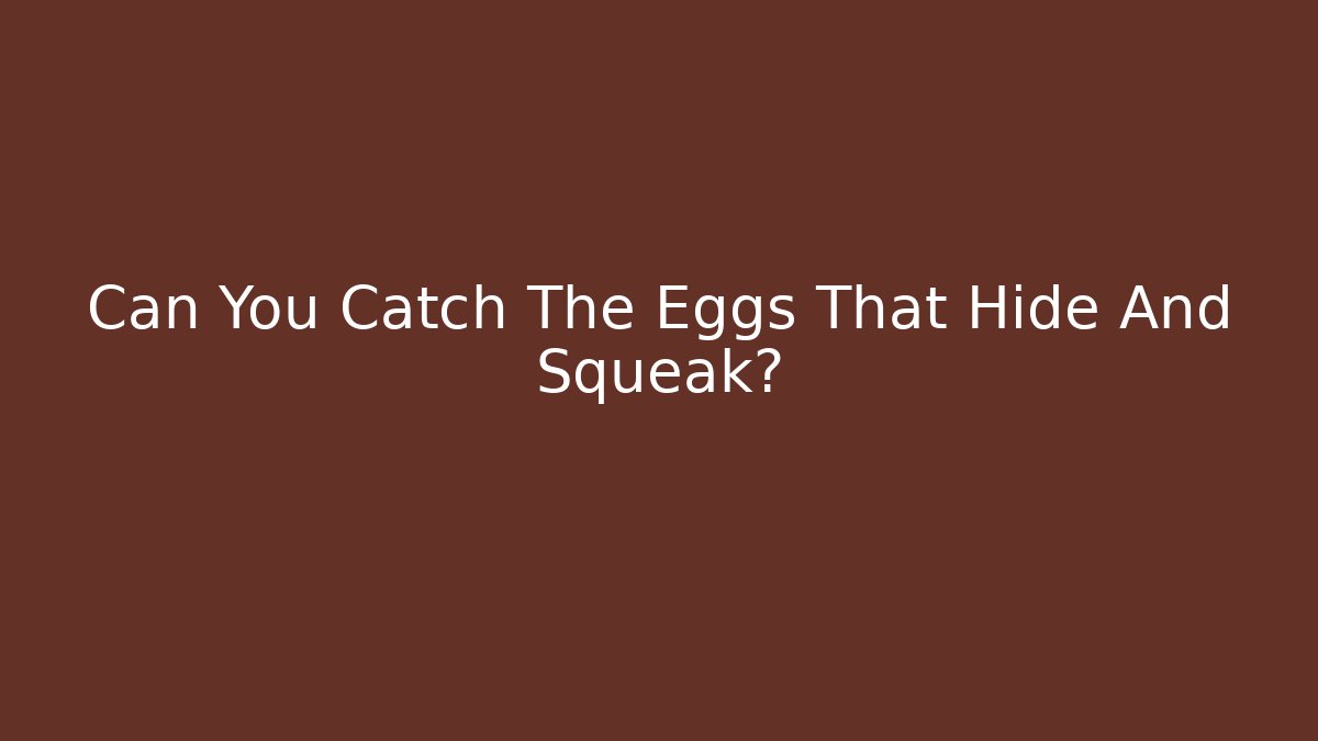 Can You Catch The Eggs That Hide And Squeak?