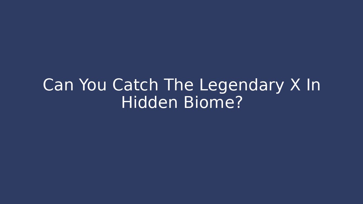 Can You Catch The Legendary X In Hidden Biome?