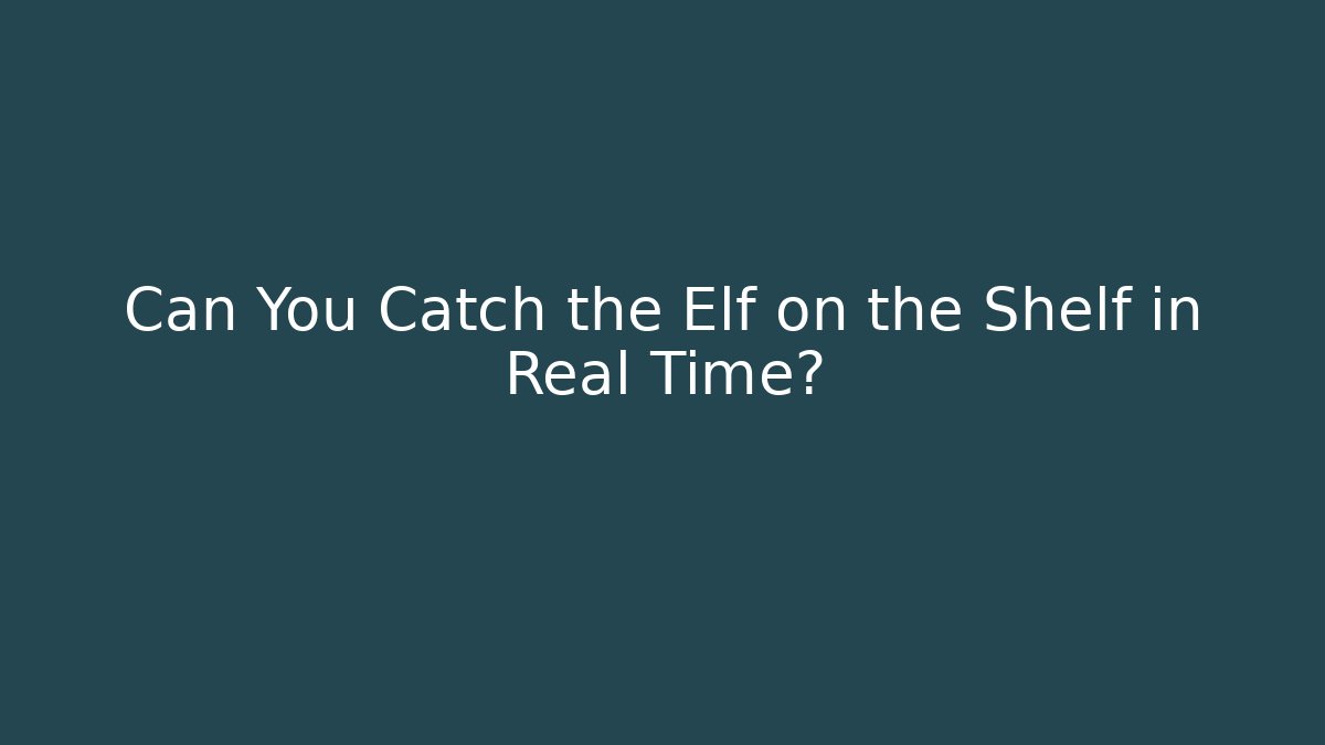 Can You Catch the Elf on the Shelf in Real Time?