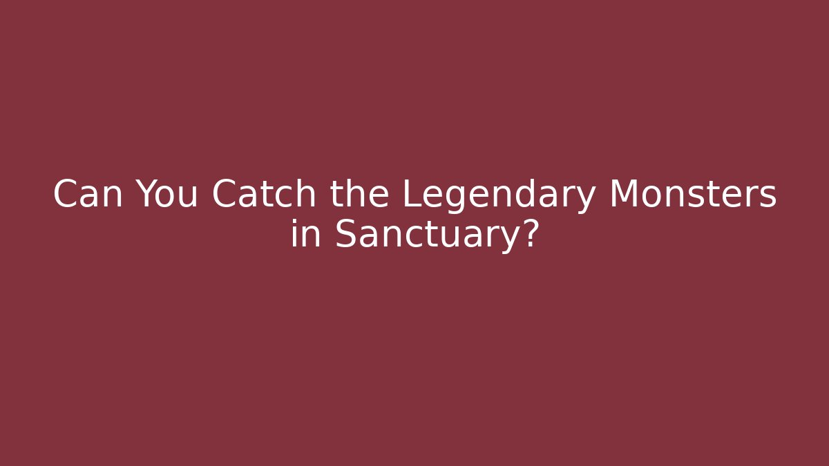 Can You Catch the Legendary Monsters in Sanctuary?