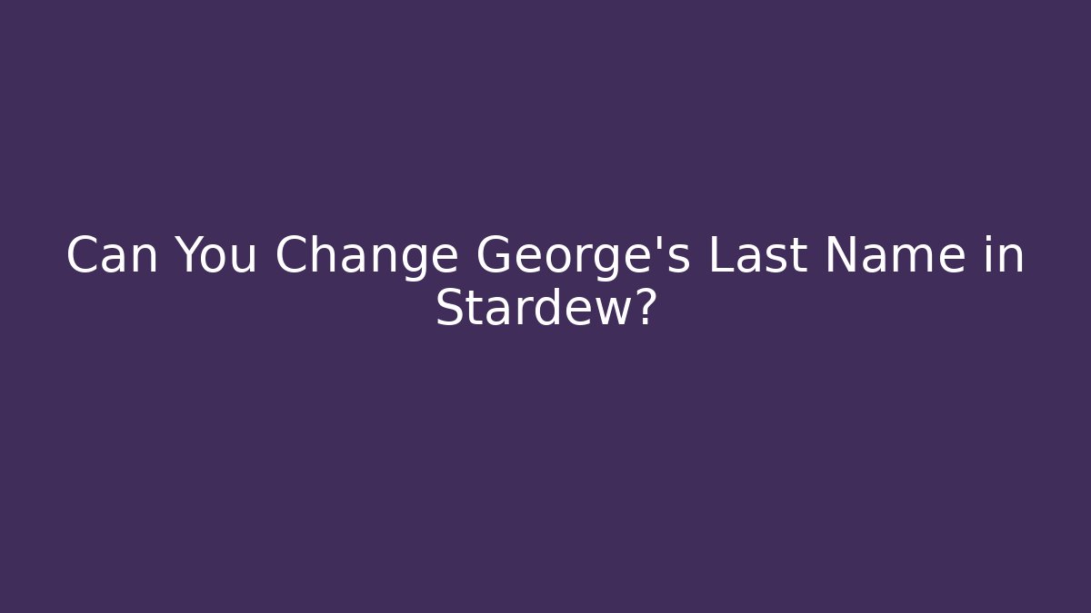 Can You Change George's Last Name in Stardew?