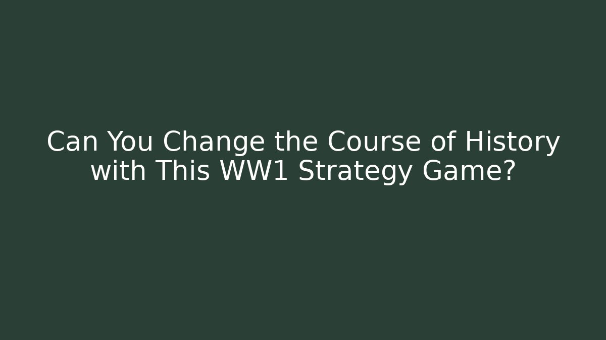 Can You Change the Course of History with This WW1 Strategy Game? - Critter Realm