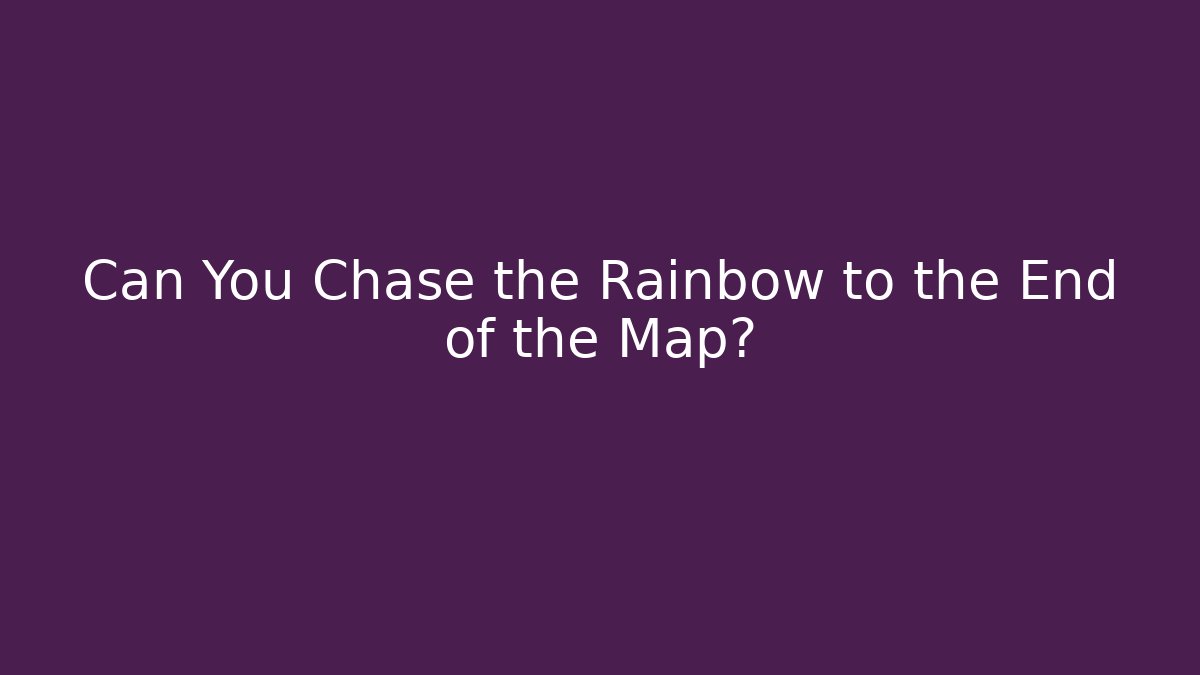Can You Chase the Rainbow to the End of the Map?
