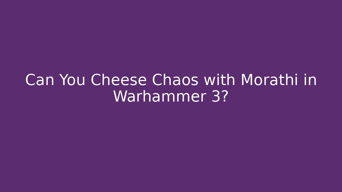 Can You Cheese Chaos with Morathi in Warhammer 3?