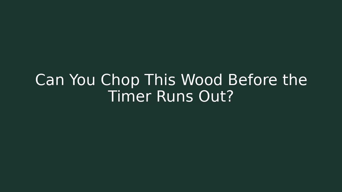 Can You Chop This Wood Before the Timer Runs Out?