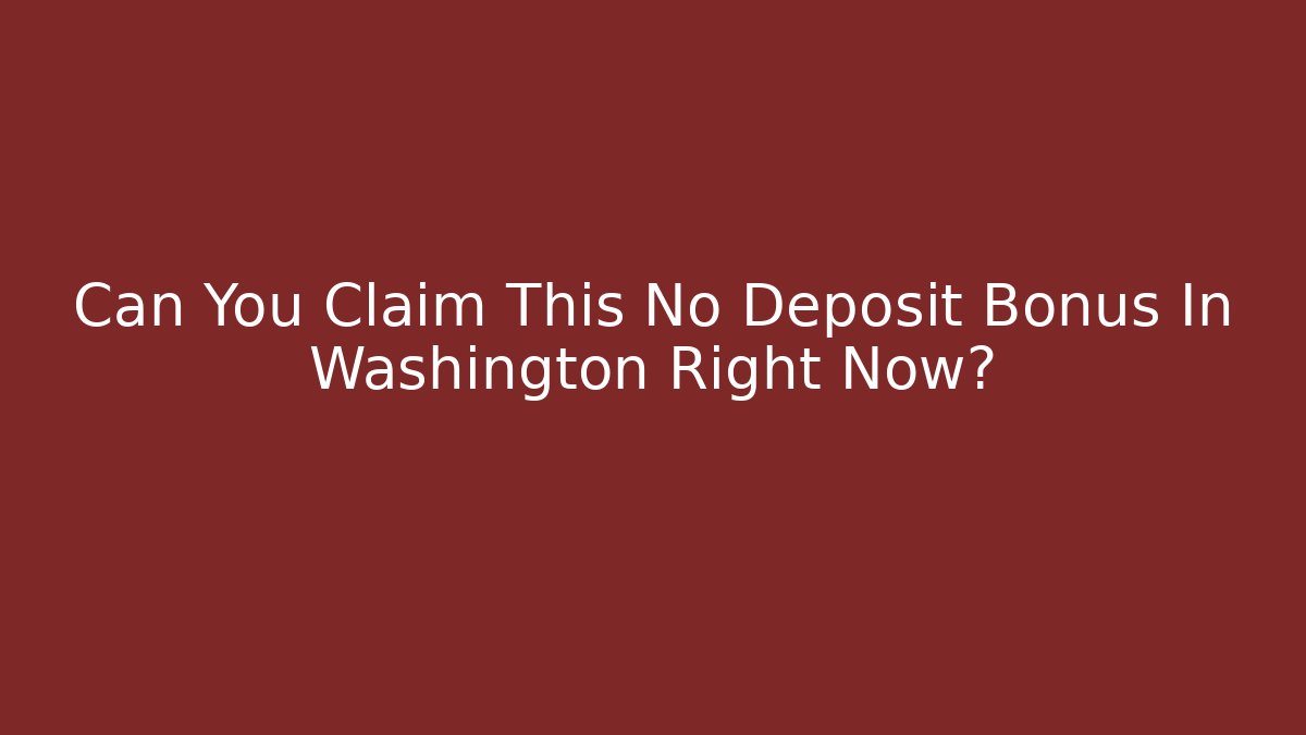 Can You Claim This No Deposit Bonus In Washington Right Now?